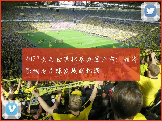 2027女足世界杯举办国公布：经济影响与足球发展新机遇