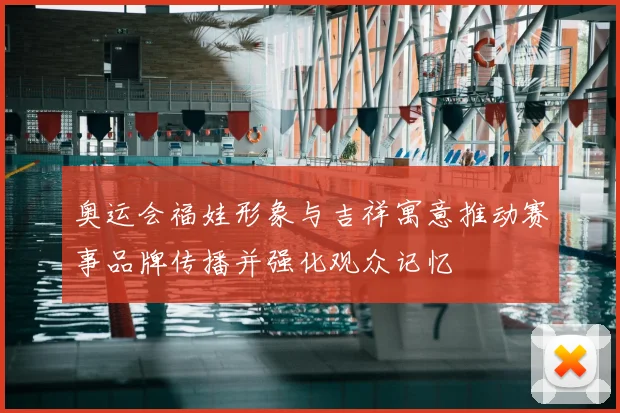 奥运会福娃形象与吉祥寓意推动赛事品牌传播并强化观众记忆