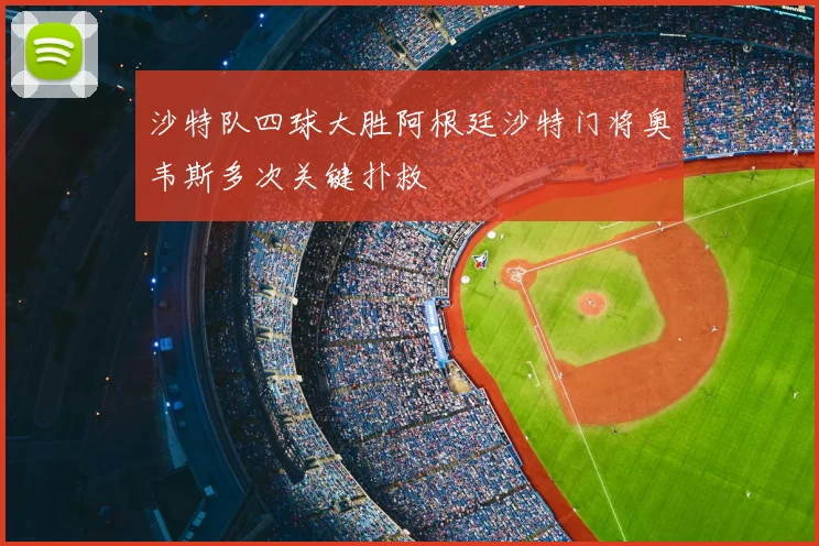 沙特队四球大胜阿根廷沙特门将奥韦斯多次关键扑救