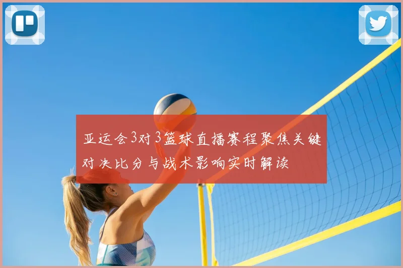 亚运会3对3篮球直播赛程聚焦关键对决比分与战术影响实时解读