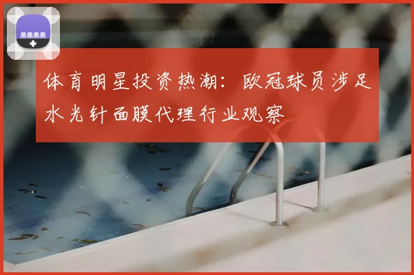 体育明星投资热潮：欧冠球员涉足水光针面膜代理行业观察