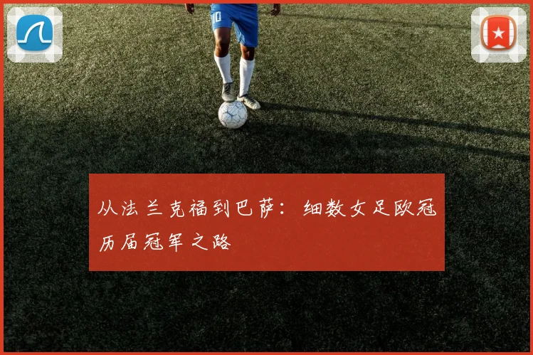 从法兰克福到巴萨：细数女足欧冠历届冠军之路