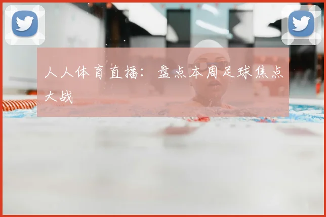 人人体育直播：盘点本周足球焦点大战