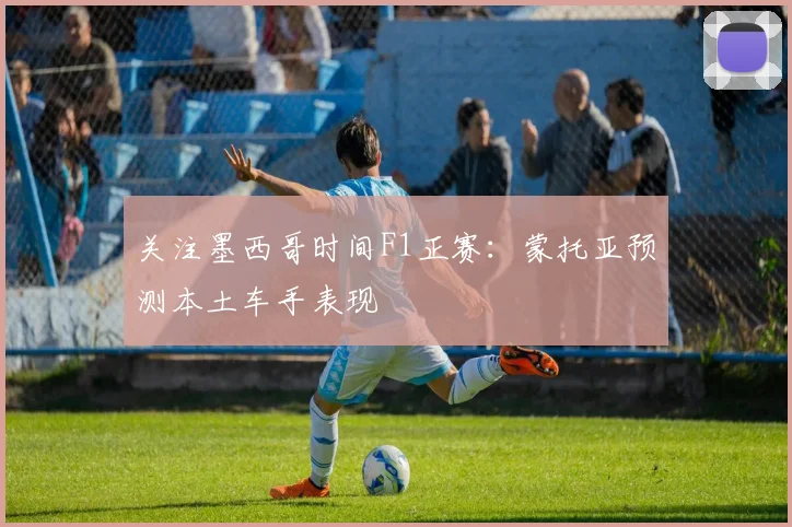 关注墨西哥时间F1正赛：蒙托亚预测本土车手表现