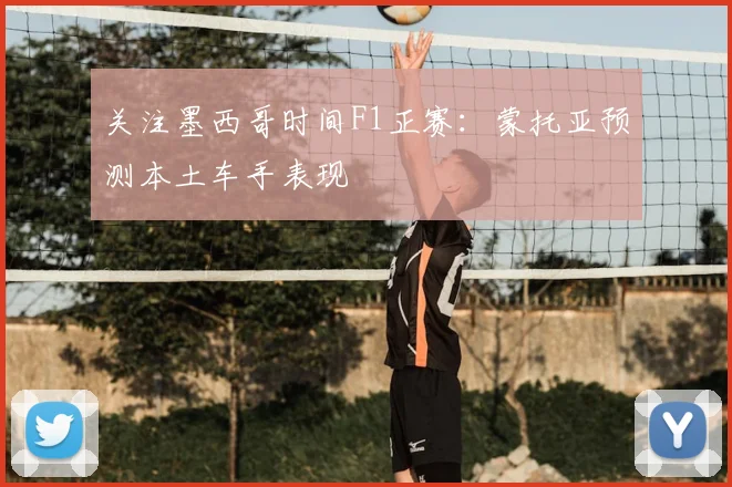 关注墨西哥时间F1正赛：蒙托亚预测本土车手表现