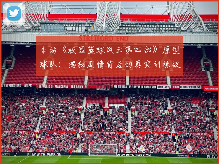 专访《校园篮球风云第四部》原型球队：揭秘剧情背后的真实训练故事